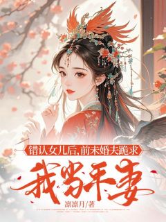 错认女儿后，前未婚夫跪求我当平妻