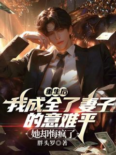 重生后我成全了妻子的意难平，她却悔疯了