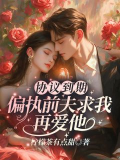 协议到期，偏执前夫求我再爱他