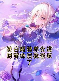 被白眼狼养女谋财害命后我杀疯了