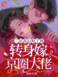 三年真心喂了狗，转身嫁京圈大佬