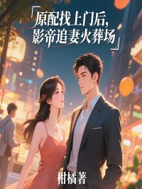 原配找上门后，影帝追妻火葬场
