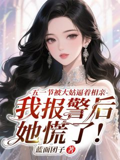 五一节被大姑逼着相亲，我报警后她慌了!