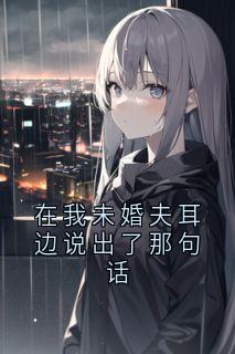 在我未婚夫耳边说出了那句话
