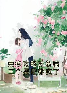 更换攻略对象后三个男配都疯了