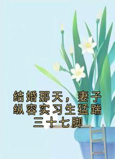结婚那天，妻子纵容实习生猛踹三十七脚