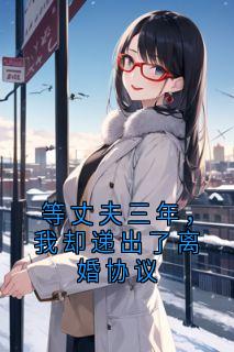 等丈夫三年，我却递出了离婚协议