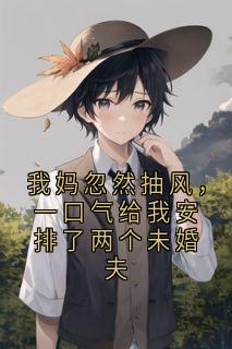 我妈忽然抽风，一口气给我安排了两个未婚夫