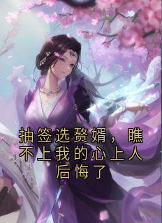 抽签选赘婿，瞧不上我的心上人后悔了
