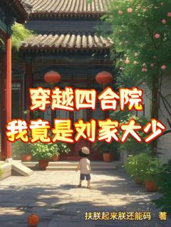 穿越四合院，我竟是刘家大少