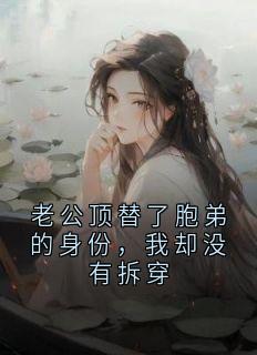 老公顶替了胞弟的身份，我却没有拆穿