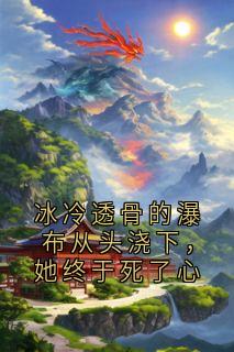 冰冷透骨的瀑布从头浇下，她终于死了心