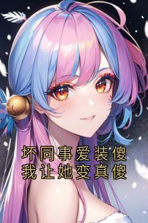 坏同事爱装傻我让她变真傻