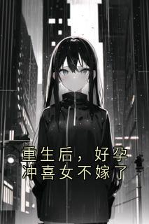 重生后，好孕冲喜女不嫁了