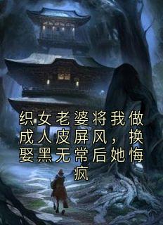 织女老婆将我做成人皮屏风，换娶黑无常后她悔疯