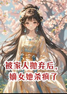 被家人抛弃后，嫡女她杀疯了