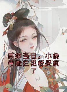 再嫁当日，小侯爷跪拦花轿哭疯了